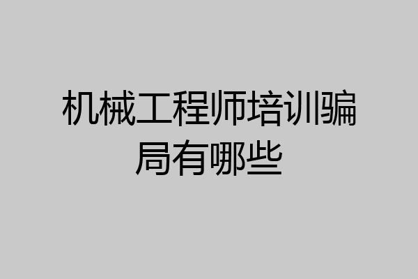 机械工程师培训骗局有哪些