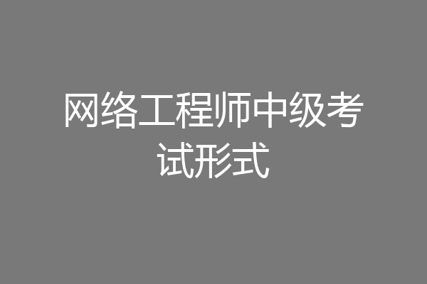 网络工程师中级考试形式