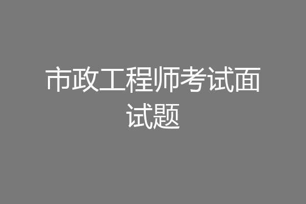 市政工程师考试面试题