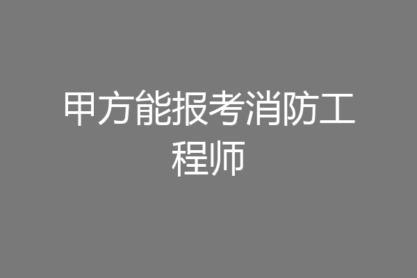 甲方能报考消防工程师