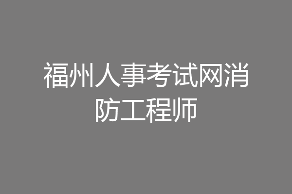 福州人事考试网消防工程师