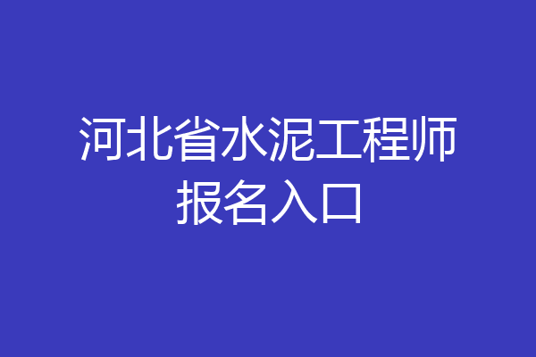 河北省水泥工程师报名入口