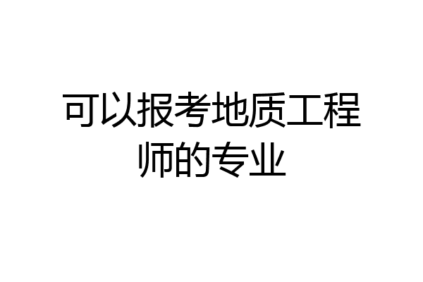 可以报考地质工程师的专业