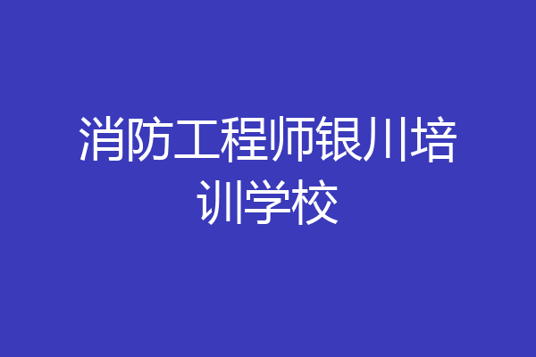 消防工程师银川培训学校