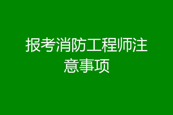 报考消防工程师注意事项