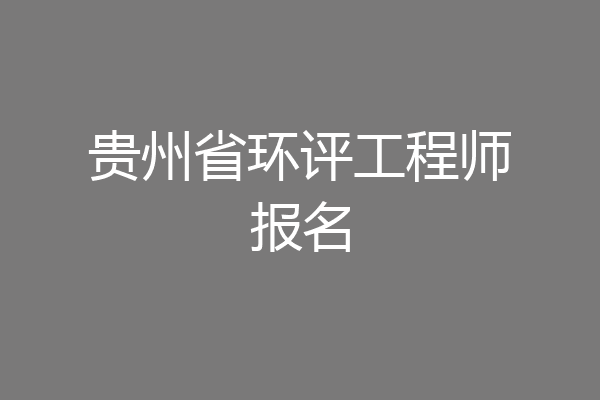 贵州省环评工程师报名