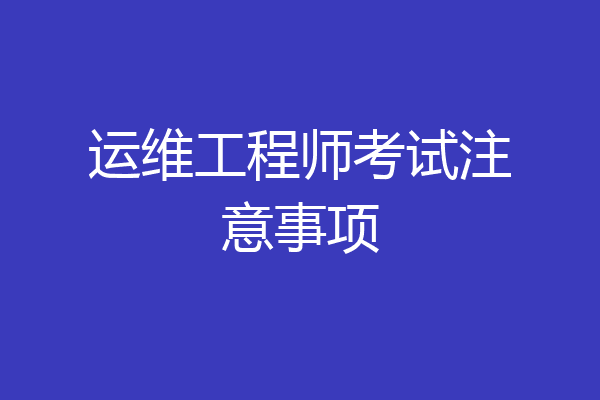 运维工程师考试注意事项