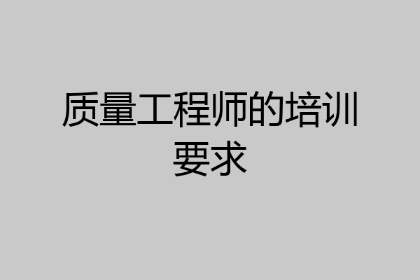 质量工程师的培训要求