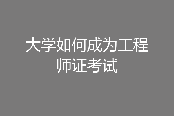 大学如何成为工程师证考试