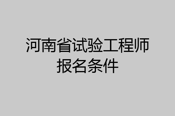 河南省试验工程师报名条件