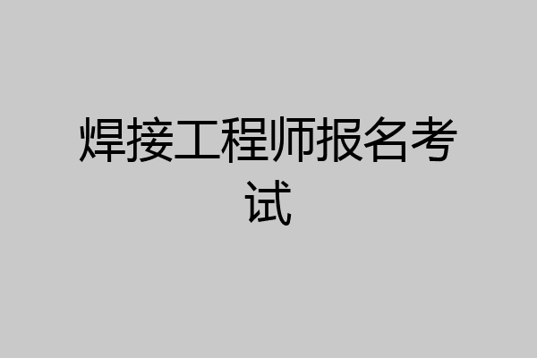 焊接工程师报名考试