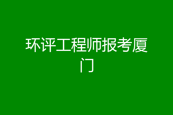 环评工程师报考厦门