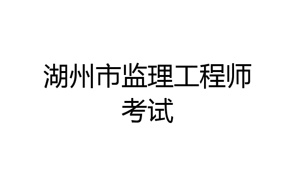 湖州市监理工程师考试