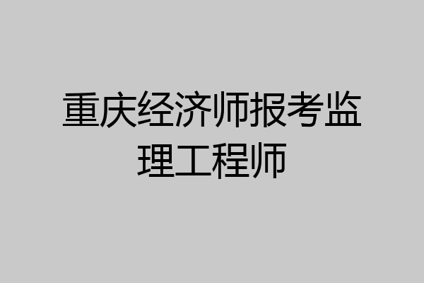 重庆经济师报考监理工程师