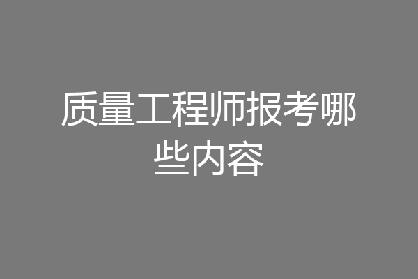 质量工程师报考哪些内容