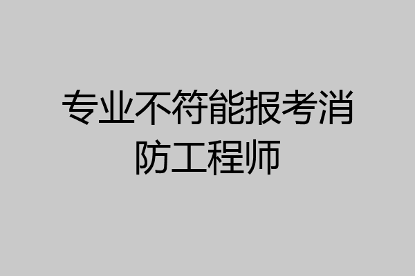专业不符能报考消防工程师