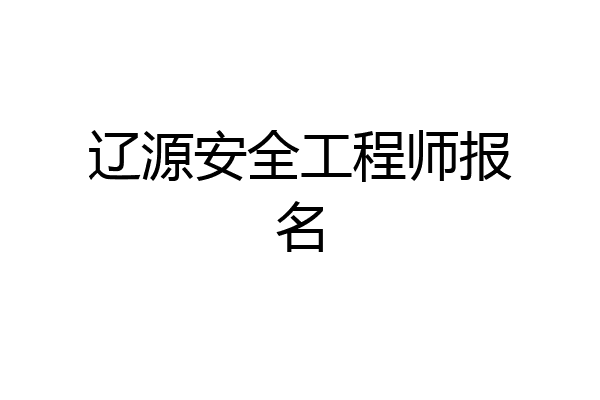 辽源安全工程师报名