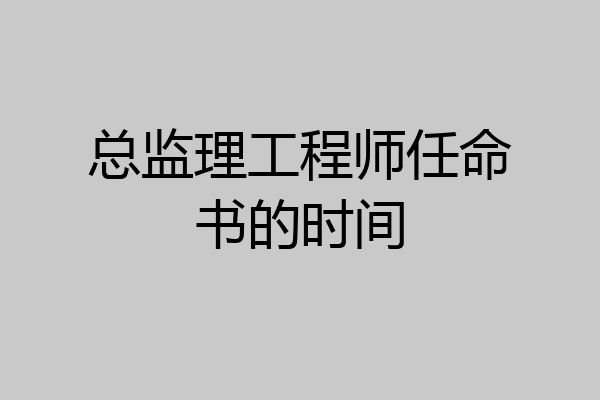 总监理工程师任命书的时间