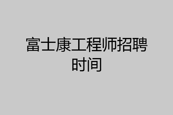 富士康工程师招聘时间