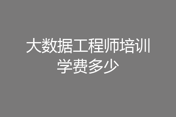 大数据工程师培训学费多少