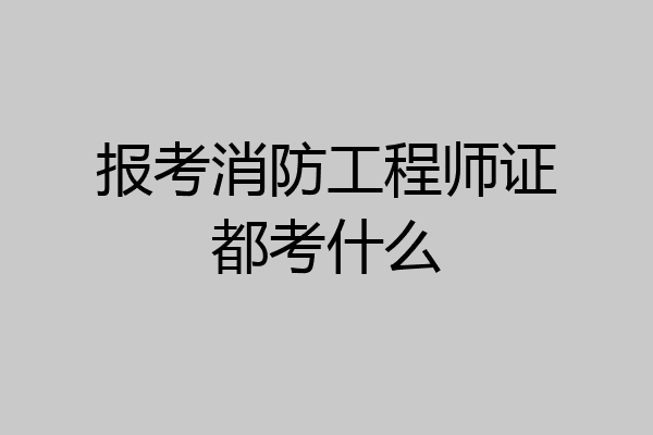 报考消防工程师证都考什么
