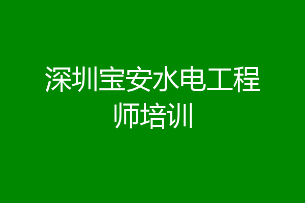深圳宝安水电工程师培训