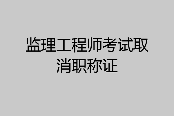 监理工程师考试取消职称证