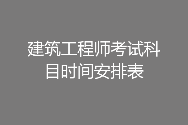 建筑工程师考试科目时间安排表