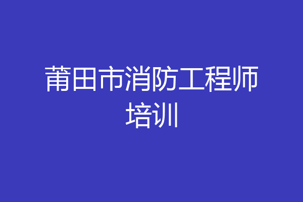 莆田市消防工程师培训