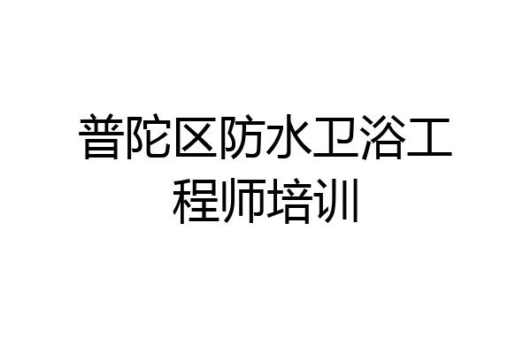 普陀区防水卫浴工程师培训