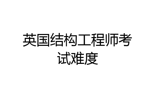 英国结构工程师考试难度