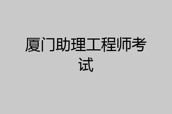 厦门助理工程师考试