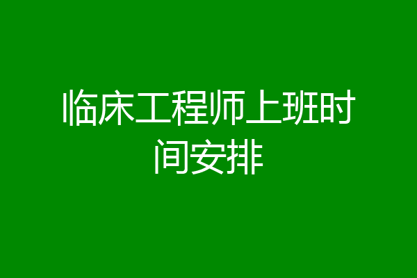 临床工程师上班时间安排