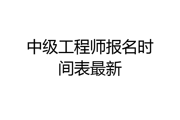中级工程师报名时间表最新