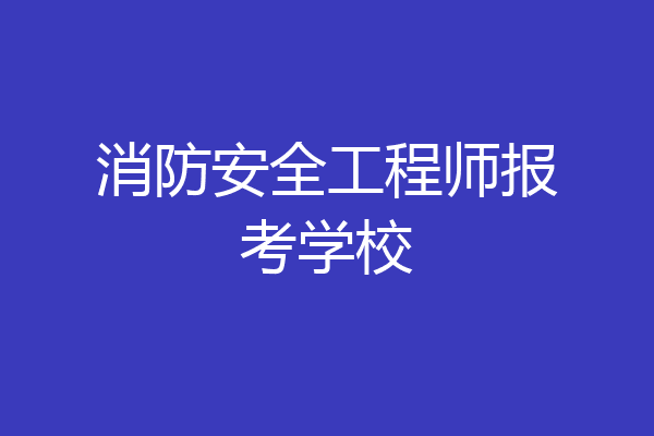 消防安全工程师报考学校