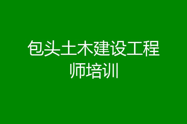 包头土木建设工程师培训