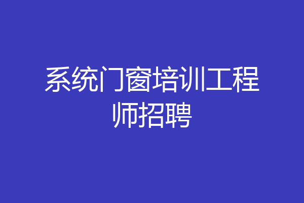 系统门窗培训工程师招聘