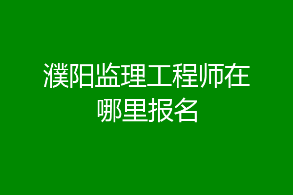 濮阳监理工程师在哪里报名