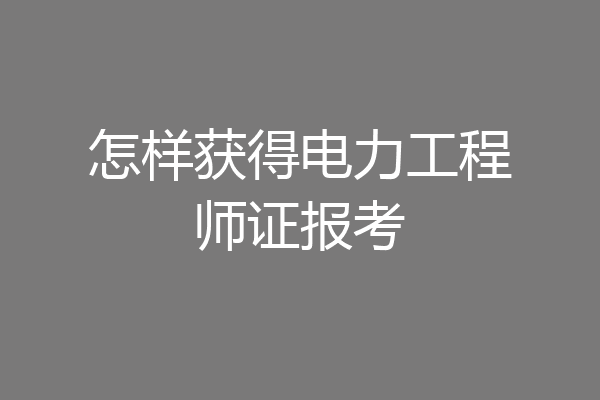 怎样获得电力工程师证报考