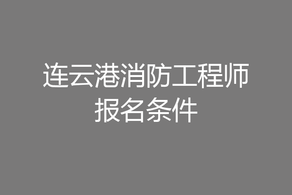 连云港消防工程师报名条件