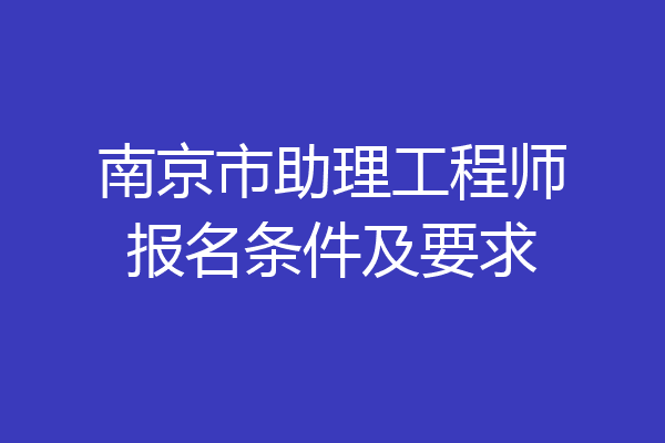 南京市助理工程师报名条件及要求