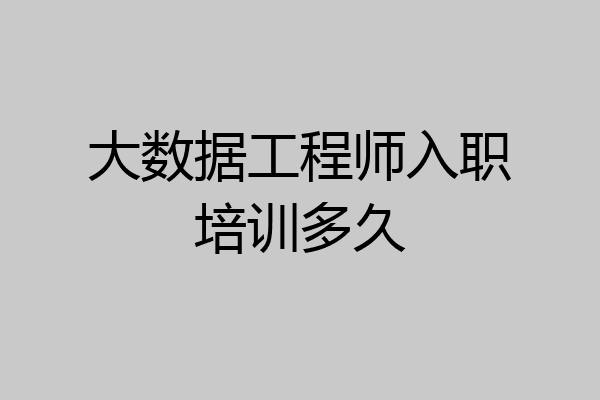 大数据工程师入职培训多久