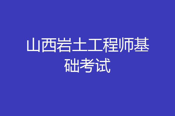 山西岩土工程师基础考试