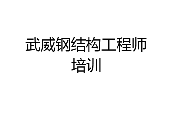 武威钢结构工程师培训