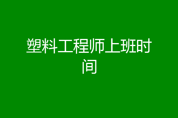 塑料工程师上班时间