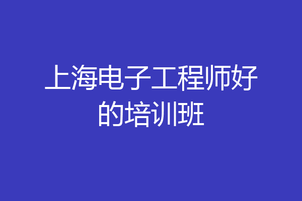 上海电子工程师好的培训班