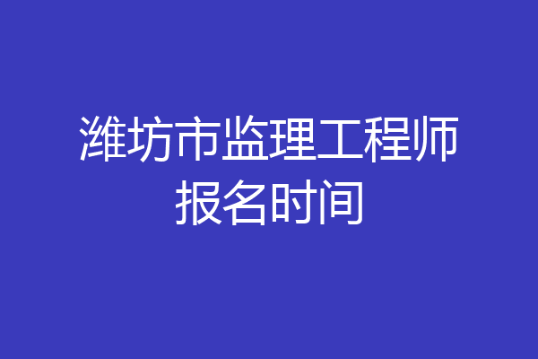 潍坊市监理工程师报名时间