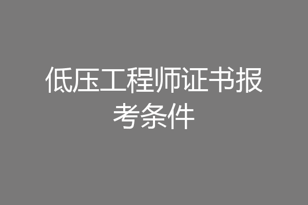 低压工程师证书报考条件