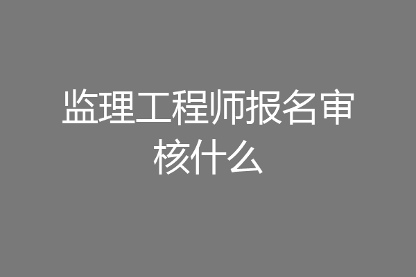 监理工程师报名审核什么