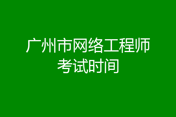广州市网络工程师考试时间